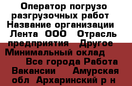 Оператор погрузо-разгрузочных работ › Название организации ­ Лента, ООО › Отрасль предприятия ­ Другое › Минимальный оклад ­ 29 000 - Все города Работа » Вакансии   . Амурская обл.,Архаринский р-н